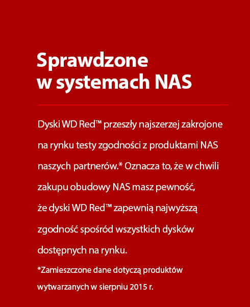 Experienced in Network Attached Storage - WD Red™ is a reflection of the most extensive NAS partner compatibility- testing list that is available on the market.* That means when you buy a NAS enclosure, you can trust that WD Red™ will be the most compatible drive available.  *Data reflects products in production as of August 2015.
